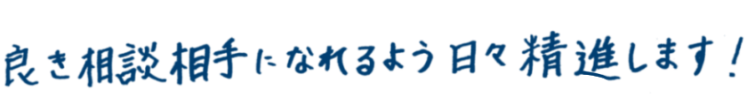 良き相談相手になれるように日々精進します。